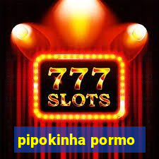 pipokinha pormo